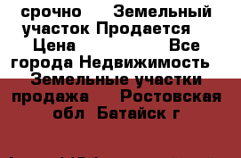 срочно!    Земельный участок!Продается! › Цена ­ 1 000 000 - Все города Недвижимость » Земельные участки продажа   . Ростовская обл.,Батайск г.